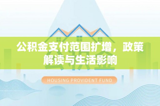 富锦公积金支付范围扩增，政策解读与生活影响