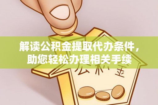 富锦解读公积金提取代办条件，助您轻松办理相关手续