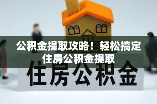 富锦公积金提取攻略！轻松搞定住房公积金提取