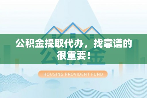 富锦公积金提取代办，找靠谱的很重要！