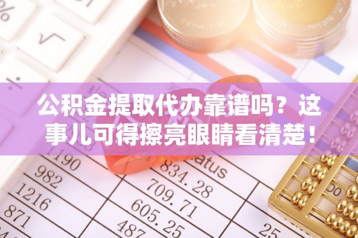 富锦公积金提取代办靠谱吗？这事儿可得擦亮眼睛看清楚！