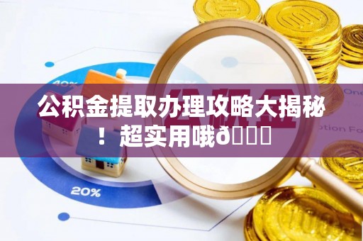 富锦公积金提取办理攻略大揭秘！超实用哦😉