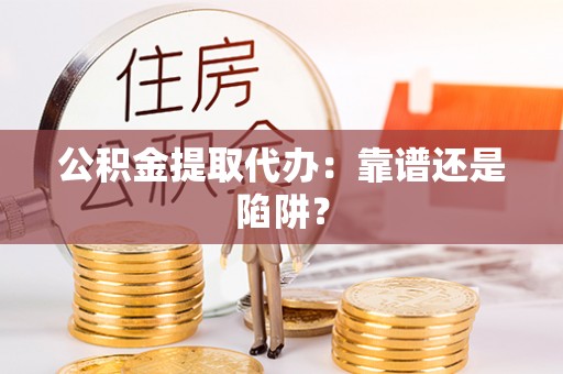 富锦公积金提取代办：靠谱还是陷阱？