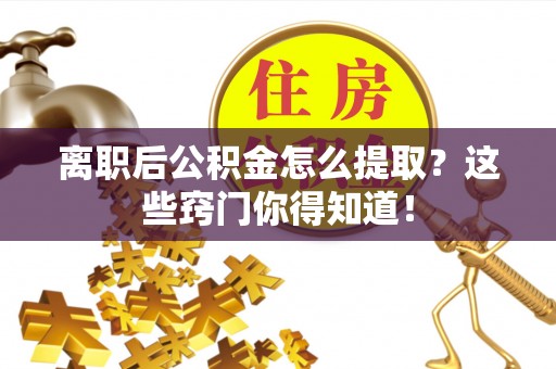 富锦离职后公积金怎么提取？这些窍门你得知道！