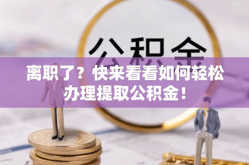 富锦离职了？快来看看如何轻松办理提取公积金！