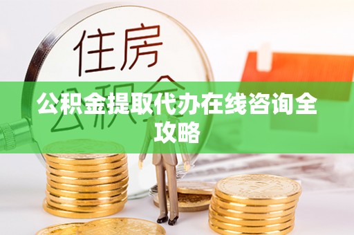 富锦公积金提取代办在线咨询全攻略