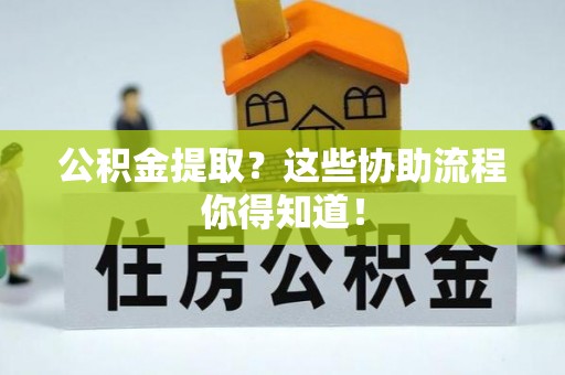 富锦公积金提取？这些协助流程你得知道！