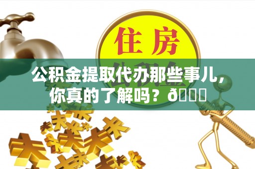 富锦公积金提取代办那些事儿，你真的了解吗？😎