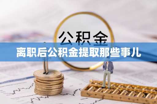 富锦离职后公积金提取那些事儿