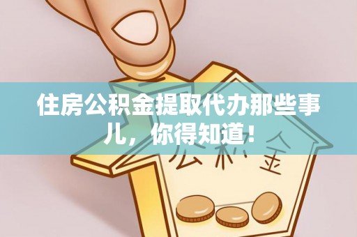 富锦住房公积金提取代办那些事儿，你得知道！
