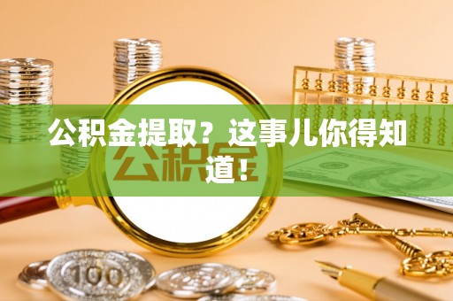 富锦公积金提取？这事儿你得知道！