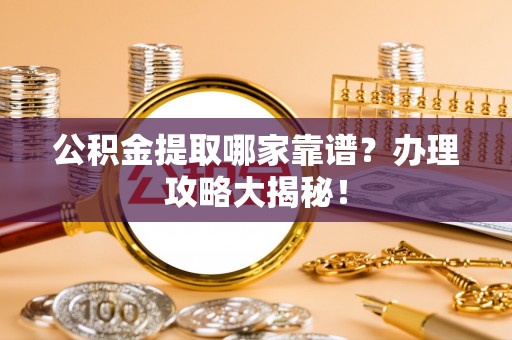 富锦公积金提取哪家靠谱？办理攻略大揭秘！
