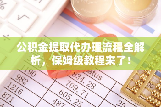富锦公积金提取代办理流程全解析，保姆级教程来了！