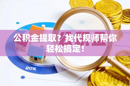 富锦公积金提取？找代规师帮你轻松搞定！