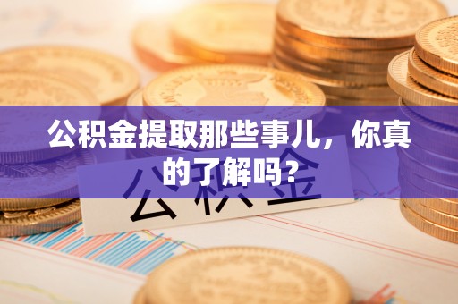 富锦公积金提取那些事儿，你真的了解吗？