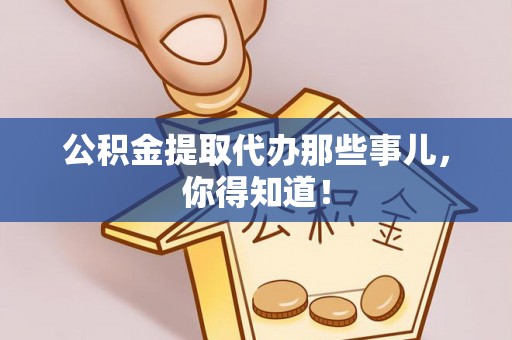 富锦公积金提取代办那些事儿，你得知道！