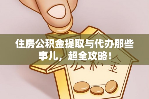 富锦住房公积金提取与代办那些事儿，超全攻略！