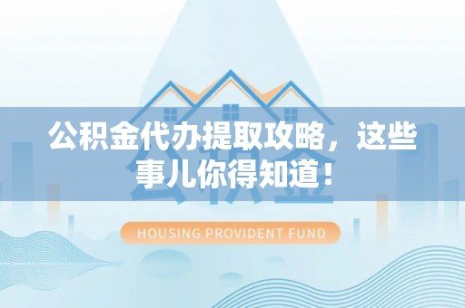 富锦公积金代办提取攻略，这些事儿你得知道！
