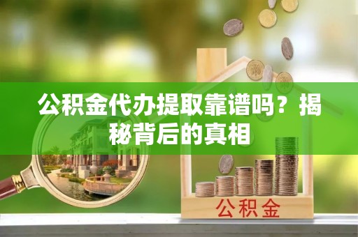 富锦公积金代办提取靠谱吗？揭秘背后的真相