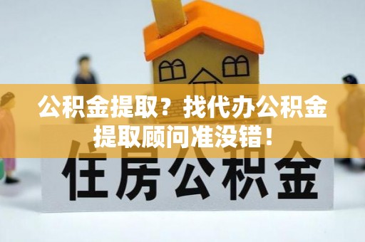 富锦公积金提取？找代办公积金提取顾问准没错！