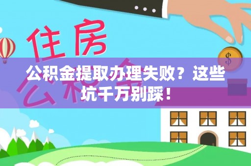 富锦公积金提取办理失败？这些坑千万别踩！
