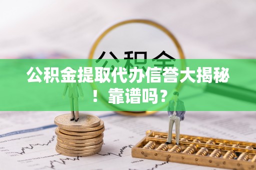 富锦公积金提取代办信誉大揭秘！靠谱吗？
