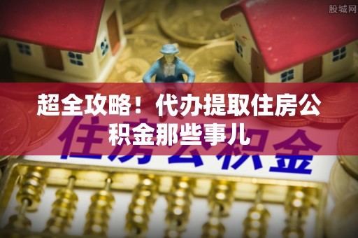 富锦超全攻略！代办提取住房公积金那些事儿