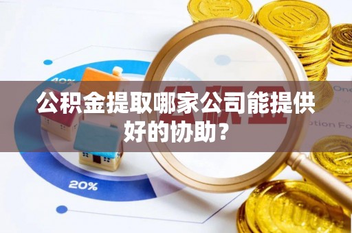 富锦公积金提取哪家公司能提供好的协助？