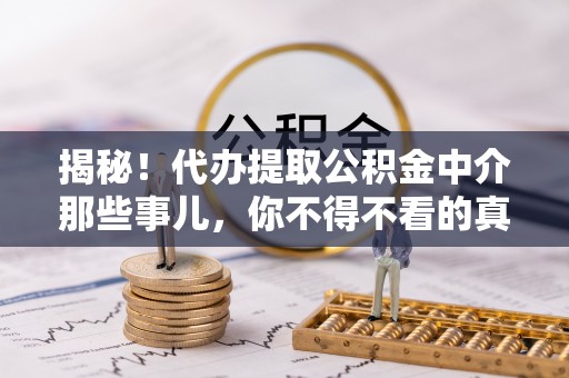 富锦揭秘！代办提取公积金中介那些事儿，你不得不看的真相