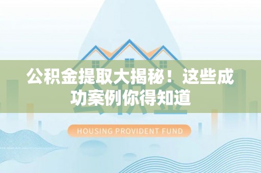 富锦公积金提取大揭秘！这些成功案例你得知道