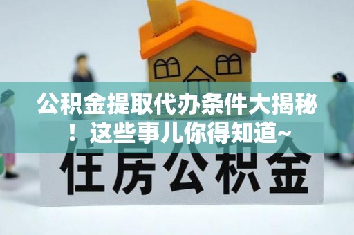 富锦公积金提取代办条件大揭秘！这些事儿你得知道~