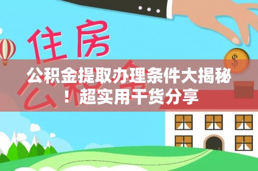 富锦公积金提取办理条件大揭秘！超实用干货分享