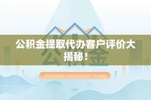 富锦公积金提取代办客户评价大揭秘！