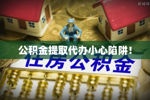 富锦公积金提取代办小心陷阱！