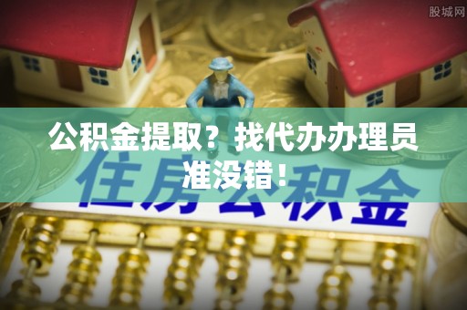 富锦公积金提取？找代办办理员准没错！