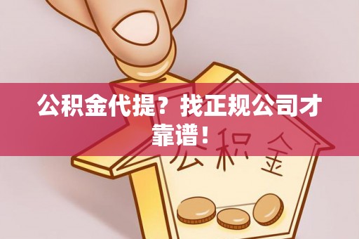 富锦公积金代提？找正规公司才靠谱！