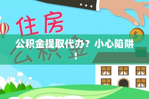 富锦公积金提取代办？小心陷阱！