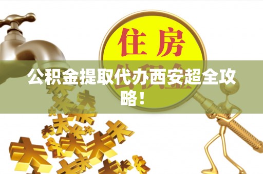 富锦公积金提取代办西安超全攻略！