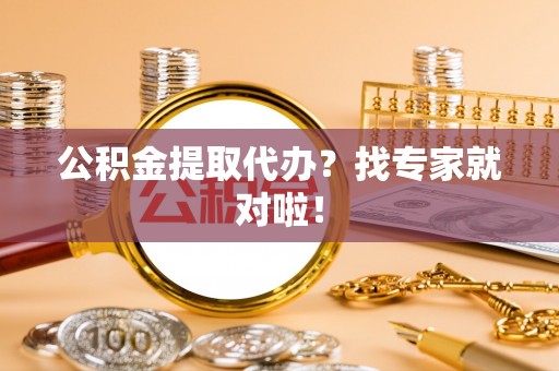富锦公积金提取代办？找专家就对啦！