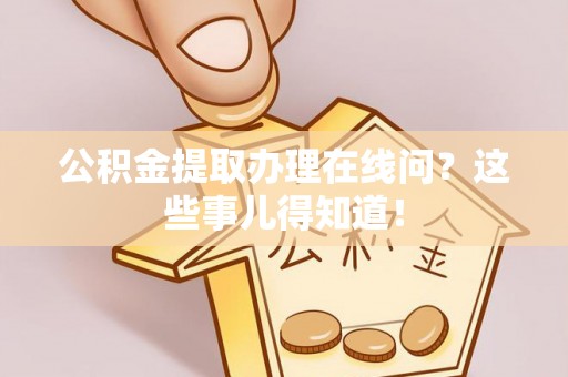 富锦公积金提取办理在线问？这些事儿得知道！