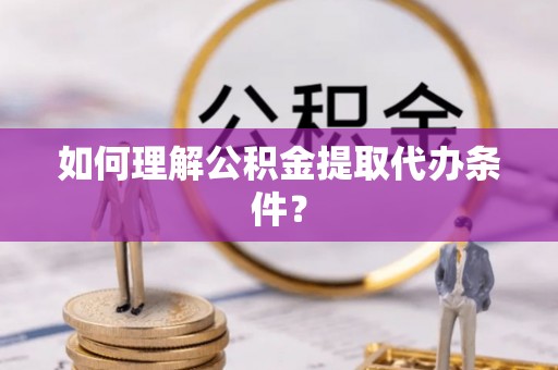 富锦如何理解公积金提取代办条件？
