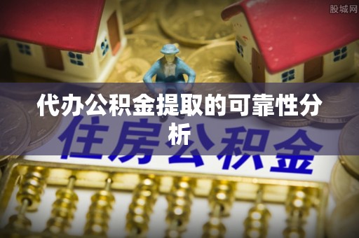 富锦代办公积金提取的可靠性分析