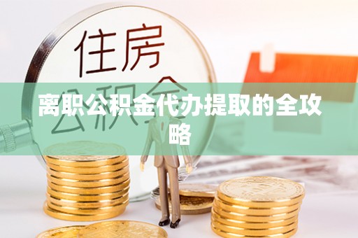 富锦离职公积金代办提取的全攻略