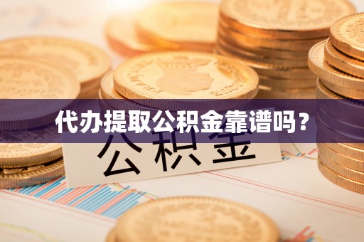 富锦代办提取公积金靠谱吗？