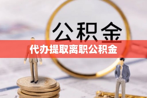 富锦代办提取离职公积金